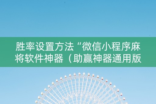 胜率设置方法“微信小程序麻将软件神器（助赢神器通用版）