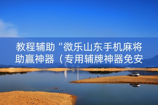 教程辅助“微乐山东手机麻将助赢神器（专用辅牌神器免安装）