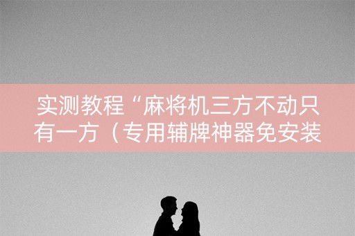 实测教程“麻将机三方不动只有一方（专用辅牌神器免安装）