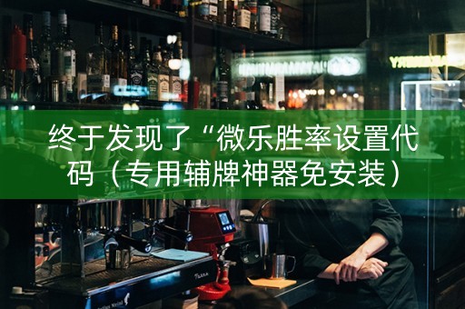 终于发现了“微乐胜率设置代码（专用辅牌神器免安装）