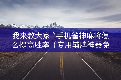 我来教大家“手机雀神麻将怎么提高胜率（专用辅牌神器免安装）