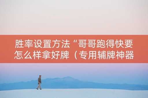 胜率设置方法“哥哥跑得快要怎么样拿好牌（专用辅牌神器免安装）