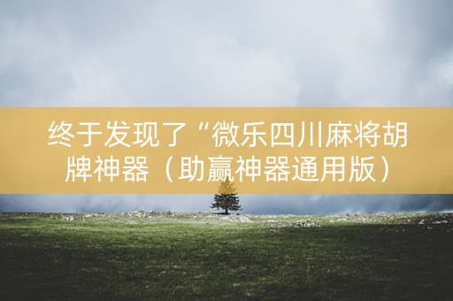 终于发现了“微乐四川麻将胡牌神器（助赢神器通用版）
