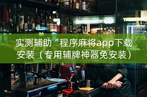 实测辅助“程序麻将app下载安装（专用辅牌神器免安装）
