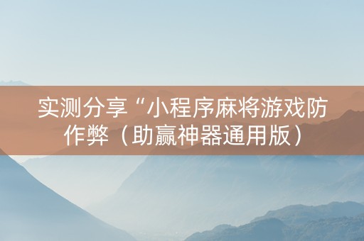 实测分享“小程序麻将游戏防作弊（助赢神器通用版）