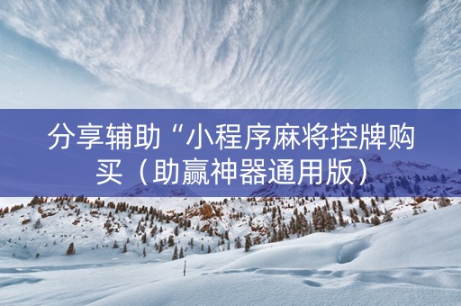 分享辅助“小程序麻将控牌购买（助赢神器通用版）