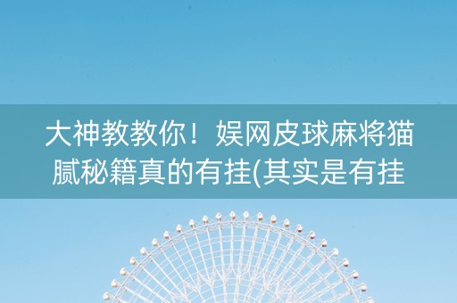大神教教你！娱网皮球麻将猫腻秘籍真的有挂(其实是有挂的)
