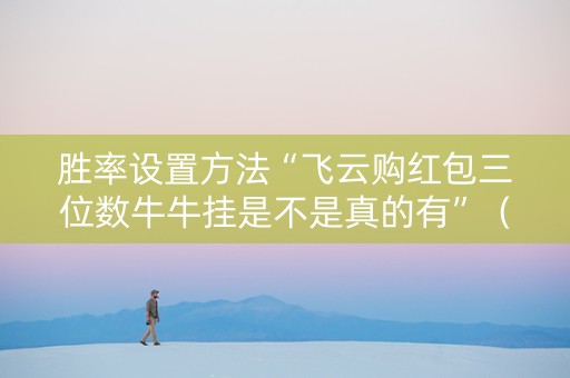 胜率设置方法“飞云购红包三位数牛牛挂是不是真的有”（详细透视教程）-哔哩哔哩