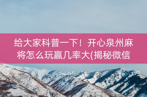 给大家科普一下！开心泉州麻将怎么玩赢几率大(揭秘微信里助赢神器)