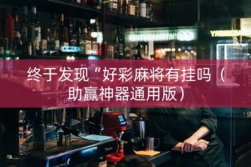 终于发现“好彩麻将有挂吗（助赢神器通用版）