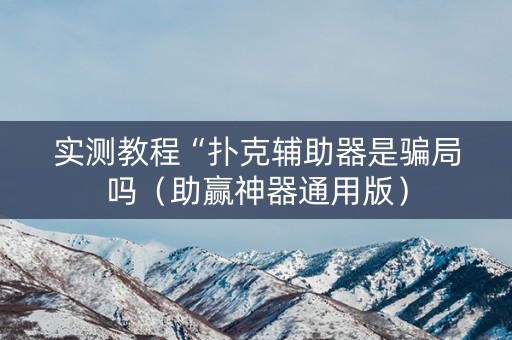 实测教程“扑克辅助器是骗局吗（助赢神器通用版）