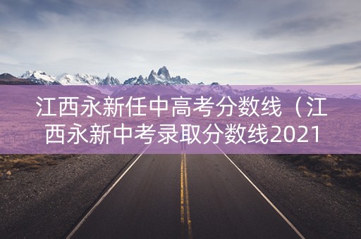 江西永新任中高考分数线（江西永新中考录取分数线2021）