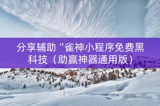 分享辅助“雀神小程序免费黑科技（助赢神器通用版）