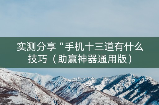 实测分享“手机十三道有什么技巧（助赢神器通用版）