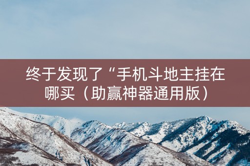 终于发现了“手机斗地主挂在哪买（助赢神器通用版）
