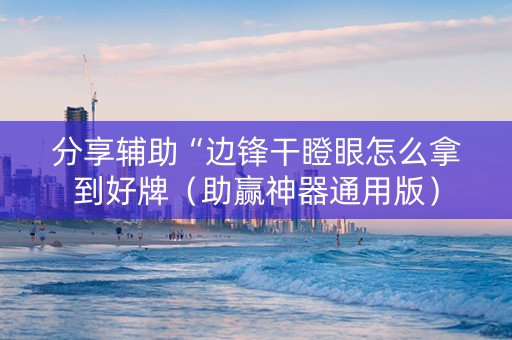分享辅助“边锋干瞪眼怎么拿到好牌（助赢神器通用版）