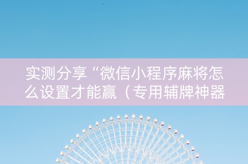实测分享“微信小程序麻将怎么设置才能赢（专用辅牌神器免安装）