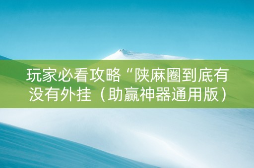 玩家必看攻略“陕麻圈到底有没有外挂（助赢神器通用版）