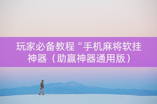 玩家必备教程“手机麻将软挂神器（助赢神器通用版）