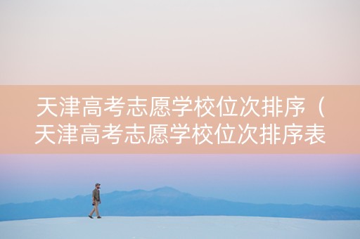 天津高考志愿学校位次排序（天津高考志愿学校位次排序表）