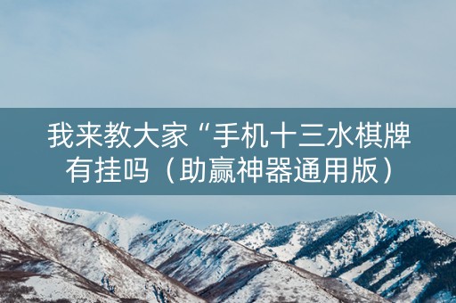 我来教大家“手机十三水棋牌有挂吗（助赢神器通用版）