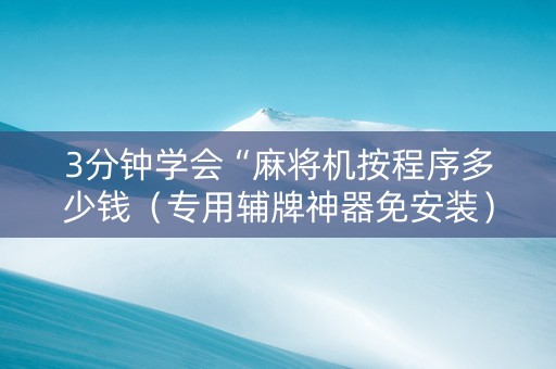 3分钟学会“麻将机按程序多少钱（专用辅牌神器免安装）