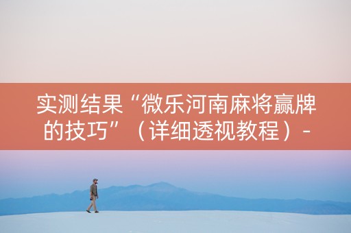实测结果“微乐河南麻将赢牌的技巧”（详细透视教程）-哔哩哔哩