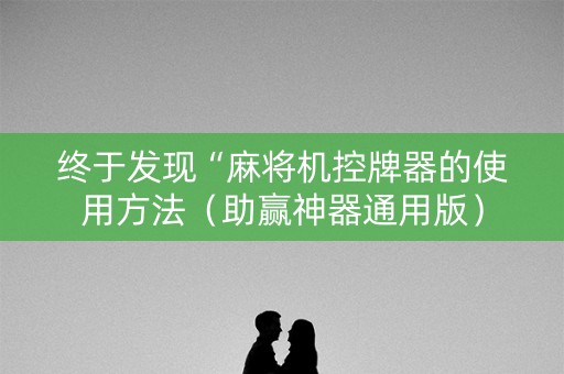 终于发现“麻将机控牌器的使用方法（助赢神器通用版）