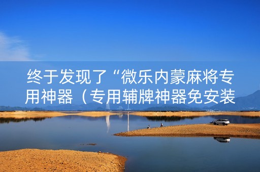 终于发现了“微乐内蒙麻将专用神器（专用辅牌神器免安装）