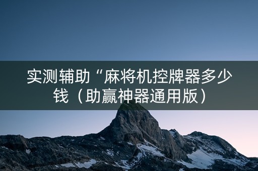 实测辅助“麻将机控牌器多少钱（助赢神器通用版）