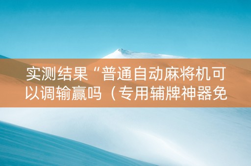 实测结果“普通自动麻将机可以调输赢吗（专用辅牌神器免安装）