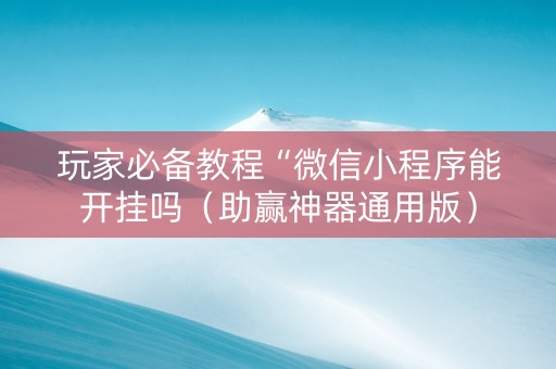 玩家必备教程“微信小程序能开挂吗（助赢神器通用版）
