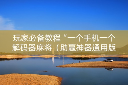 玩家必备教程“一个手机一个解码器麻将（助赢神器通用版）