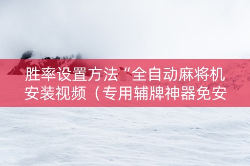 胜率设置方法“全自动麻将机安装视频（专用辅牌神器免安装）