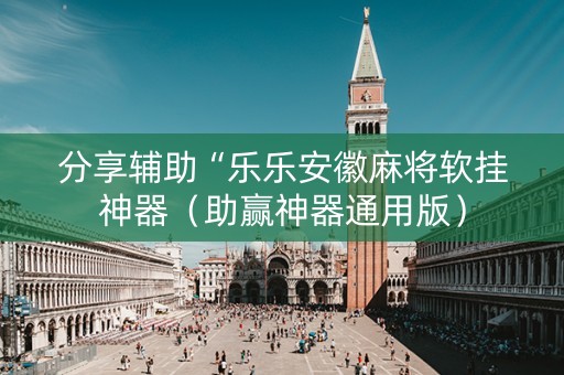 分享辅助“乐乐安徽麻将软挂神器（助赢神器通用版）