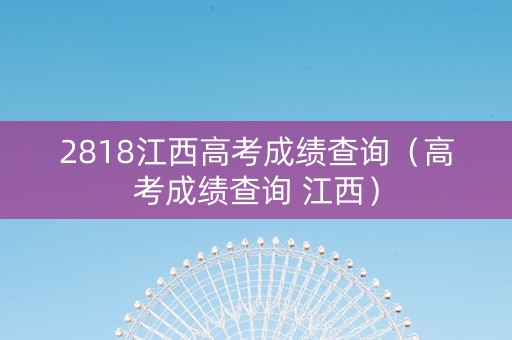 2818江西高考成绩查询（高考成绩查询 江西）