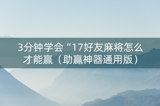 3分钟学会“17好友麻将怎么才能赢（助赢神器通用版）