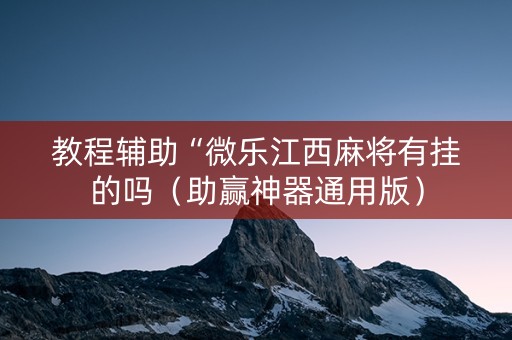 教程辅助“微乐江西麻将有挂的吗（助赢神器通用版）