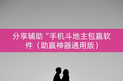 分享辅助“手机斗地主包赢软件（助赢神器通用版）