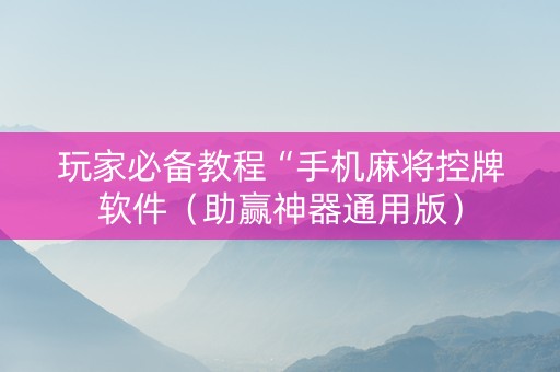玩家必备教程“手机麻将控牌软件（助赢神器通用版）
