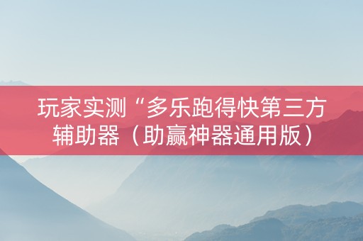 玩家实测“多乐跑得快第三方辅助器（助赢神器通用版）