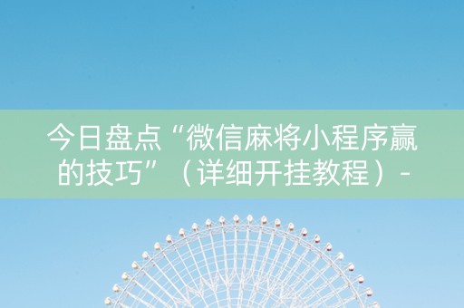 今日盘点“微信麻将小程序赢的技巧”（详细开挂教程）-哔哩哔哩