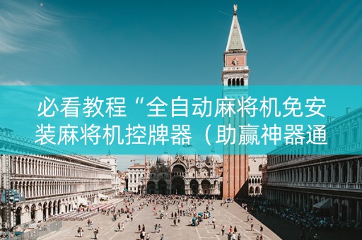 必看教程“全自动麻将机免安装麻将机控牌器（助赢神器通用版）