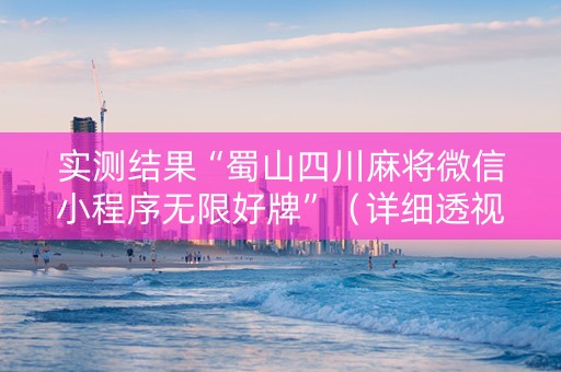实测结果“蜀山四川麻将微信小程序无限好牌”（详细透视教程）-哔哩哔哩