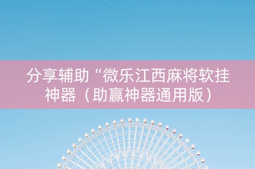 分享辅助“微乐江西麻将软挂神器（助赢神器通用版）