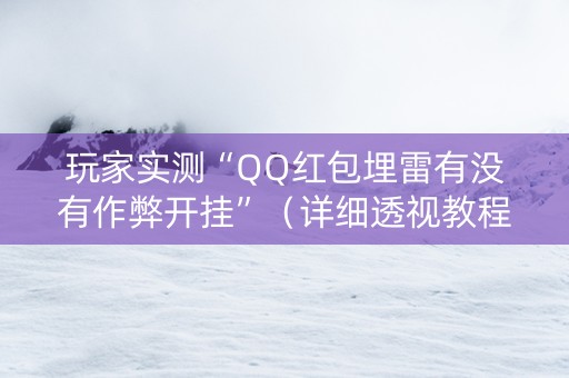 玩家实测“QQ红包埋雷有没有作弊开挂”（详细透视教程）-哔哩哔哩