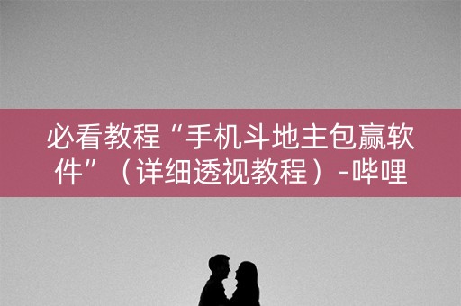 必看教程“手机斗地主包赢软件”（详细透视教程）-哔哩哔哩