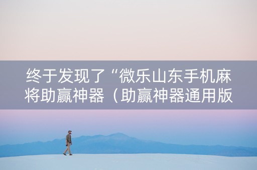 终于发现了“微乐山东手机麻将助赢神器（助赢神器通用版）