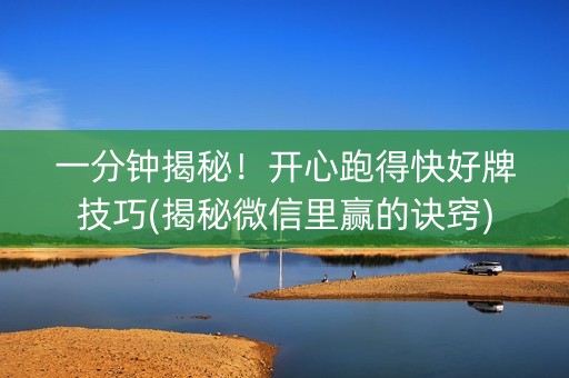 一分钟揭秘！开心跑得快好牌技巧(揭秘微信里赢的诀窍)