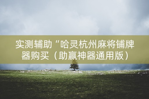 实测辅助“哈灵杭州麻将铺牌器购买（助赢神器通用版）